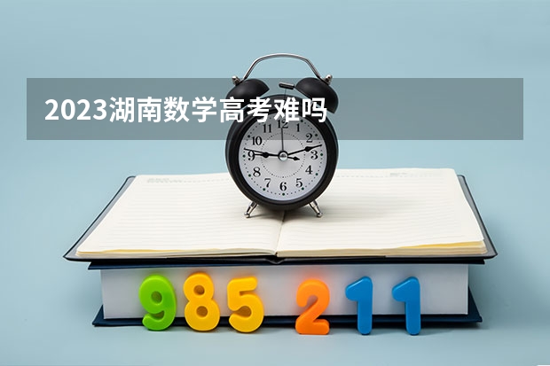 2023湖南数学高考难吗