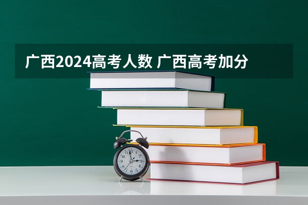 广西2024高考人数 广西高考加分政策2024