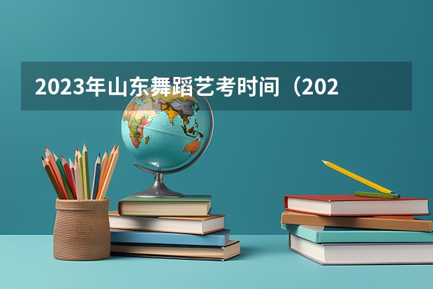 2023年山东舞蹈艺考时间（2024年艺考的时间安排是怎样的？）