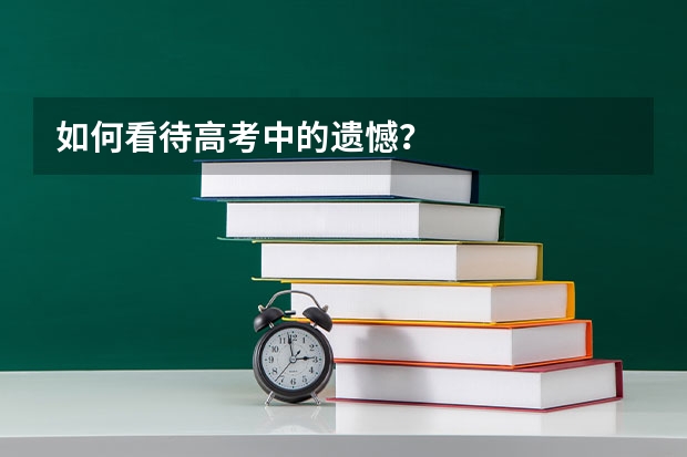 如何看待高考中的遗憾？