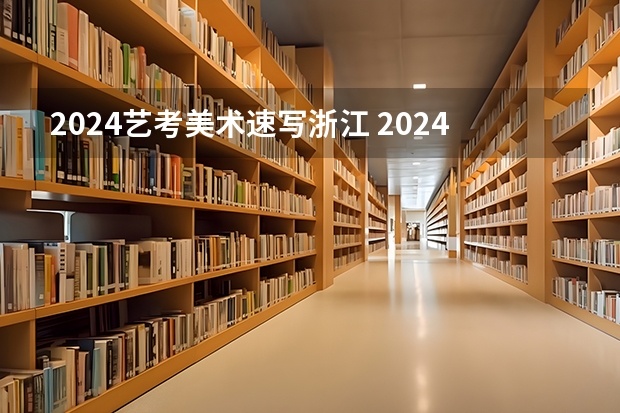 2024艺考美术速写浙江 2024年艺考美术文化分数线