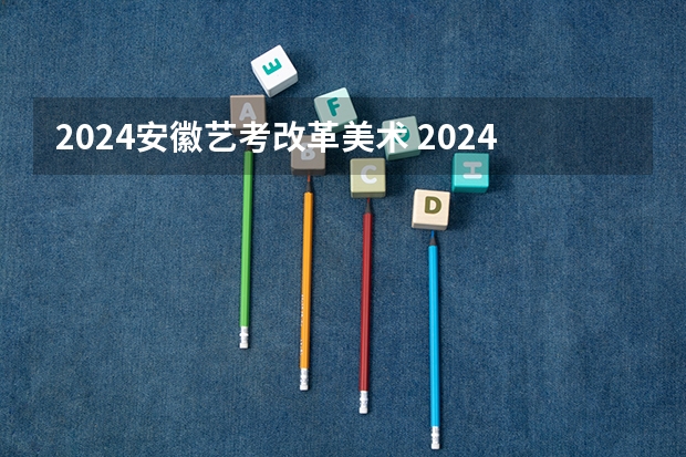 2024安徽艺考改革美术 2024年艺考的时间安排是怎样的？