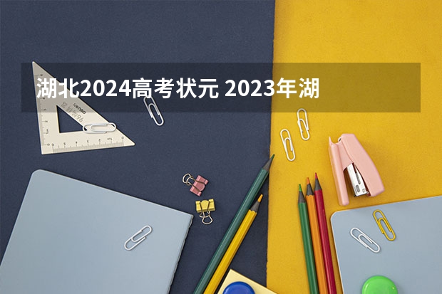 湖北2024高考状元 2023年湖北省理科状元是谁