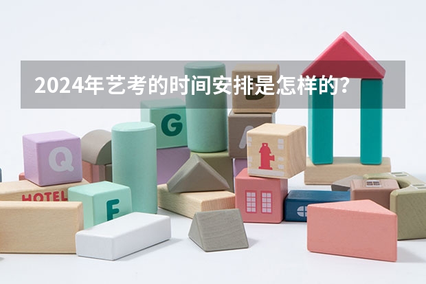 2024年艺考的时间安排是怎样的？（湖南美术艺考时间）