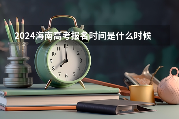 2024海南高考报名时间是什么时候？（附高考报名流程）