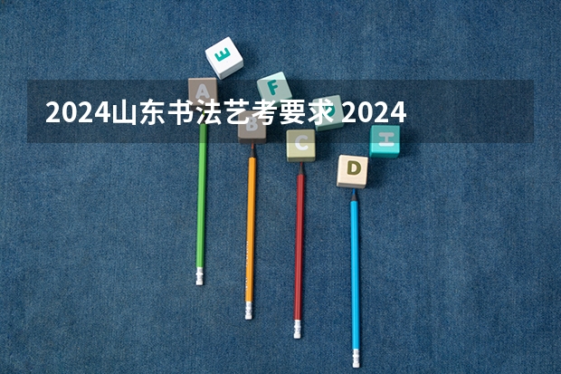 2024山东书法艺考要求 2024年高考书法艺考政策