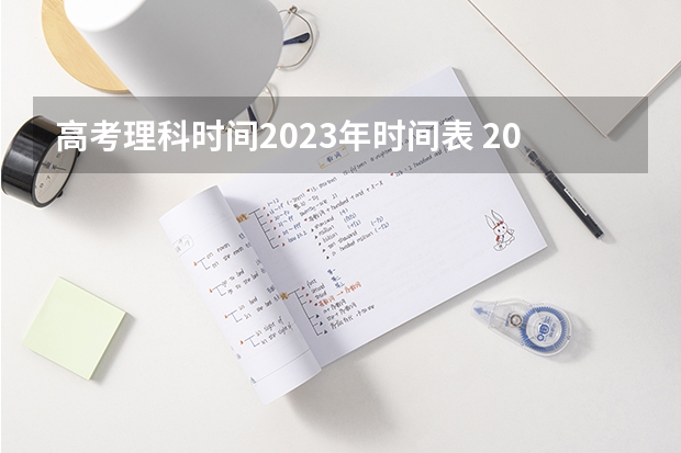 高考理科时间2023年时间表 2023年全国高考时间科目表