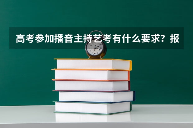 高考参加播音主持艺考有什么要求？报名条件是什么？