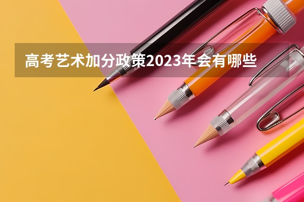 高考艺术加分政策2023年会有哪些变化？