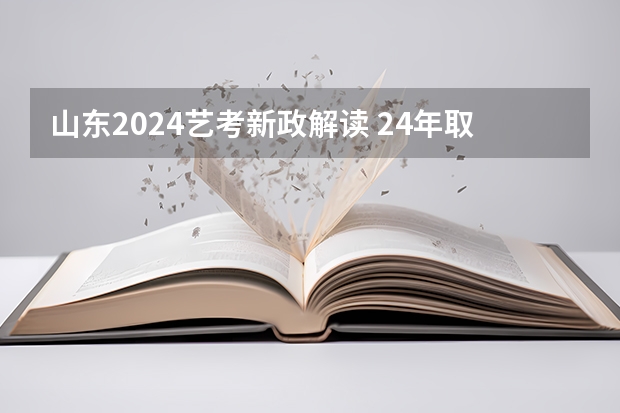 山东2024艺考新政解读 24年取消艺术特长生详细政策