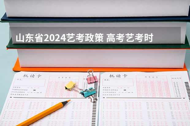 山东省2024艺考政策 高考艺考时间