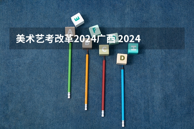 美术艺考改革2024广西 2024年美术联考地点