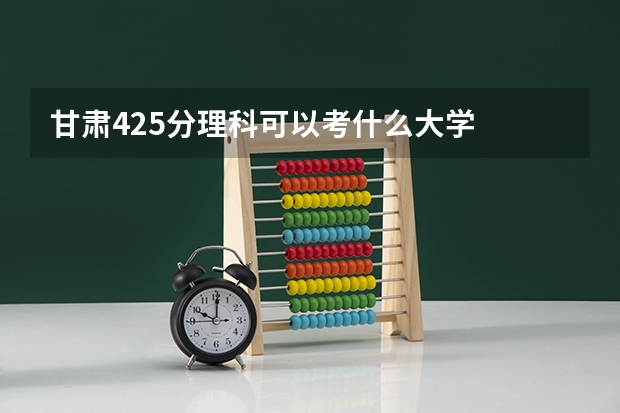 甘肃425分理科可以考什么大学