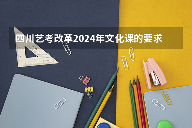 四川艺考改革2024年文化课的要求（表演艺考分数线）