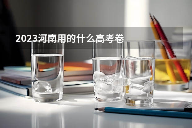 2023河南用的什么高考卷