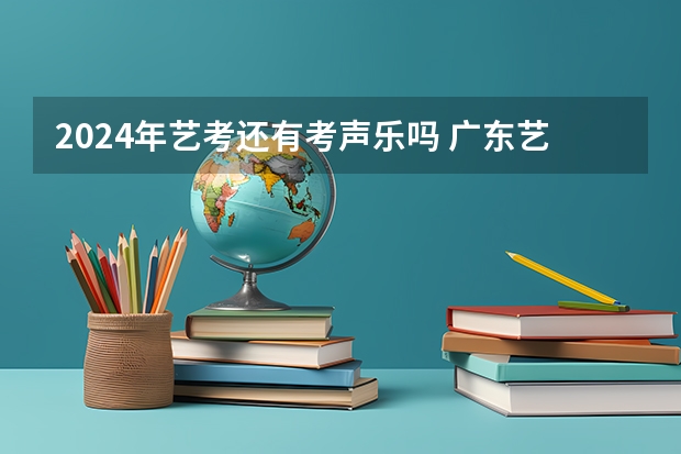 2024年艺考还有考声乐吗 广东艺考2024新政策