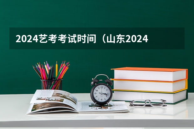 2024艺考考试时间（山东2024年艺考时间表）