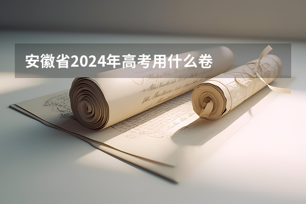 安徽省2024年高考用什么卷