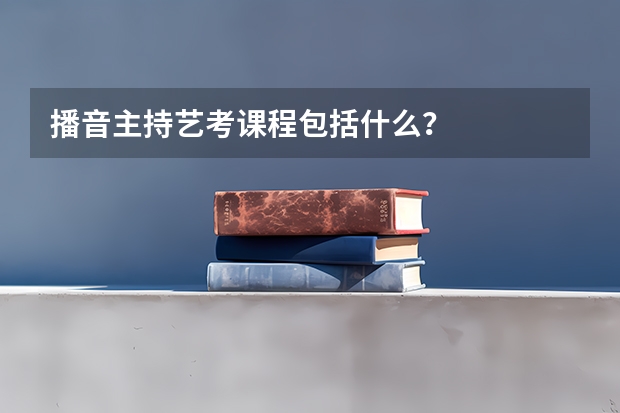 播音主持艺考课程包括什么？