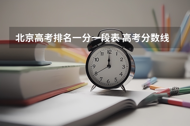 北京高考排名一分一段表 高考分数线一分一段表