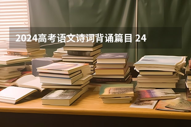 2024高考语文诗词背诵篇目 24年高考语文必背篇目