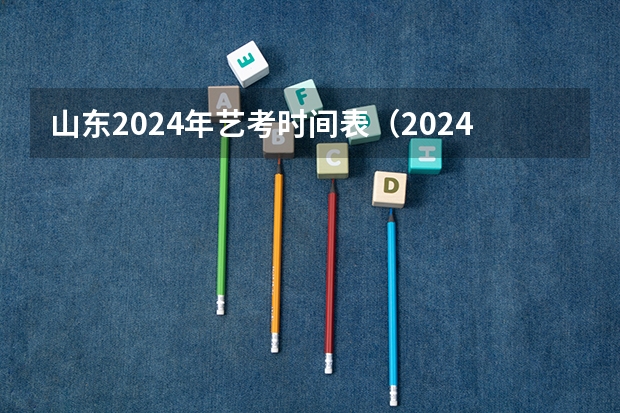 山东2024年艺考时间表（2024年山东高考报名时间）