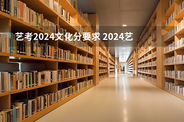 艺考2024文化分要求 2024艺考改革新政策分数线