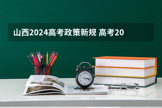 山西2024高考政策新规 高考2024年的政策是怎样的