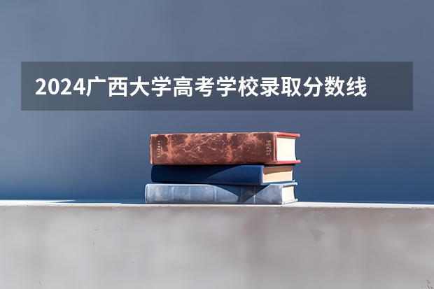 2024广西大学高考学校录取分数线是多少？