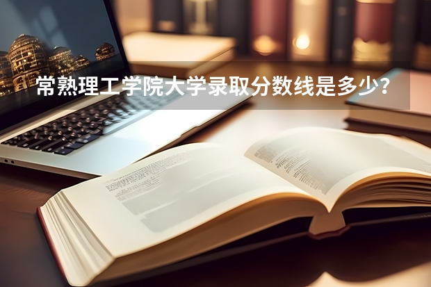 常熟理工学院大学录取分数线是多少？