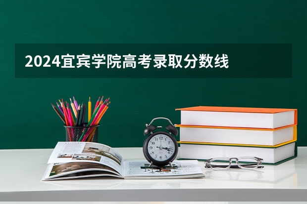 2024宜宾学院高考录取分数线