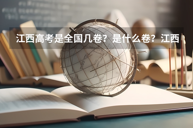 江西高考是全国几卷？是什么卷？江西是全国甲卷还是乙卷？