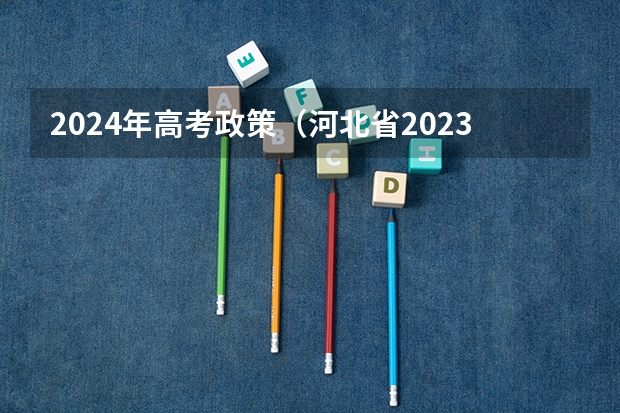 2024年高考政策（河北省2023高考分数线）