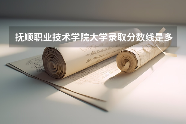 抚顺职业技术学院大学录取分数线是多少？