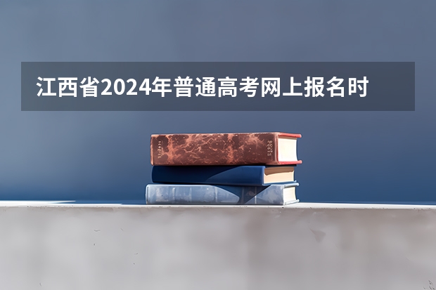 江西省2024年普通高考网上报名时间为 2024年高考啥时候报名