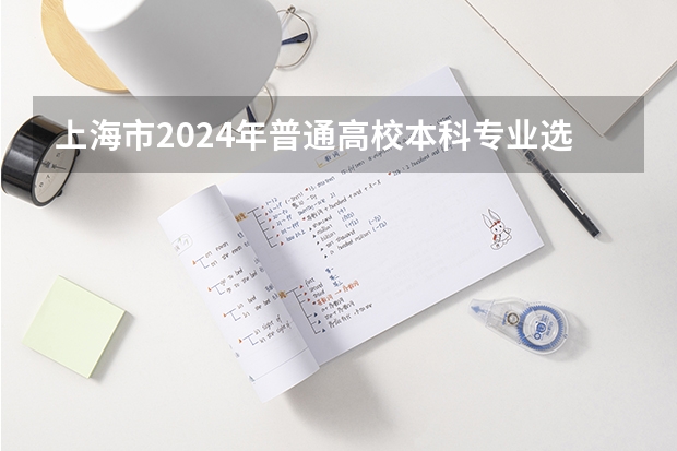 上海市2024年普通高校本科专业选考科目要求（2025高考选科要求）