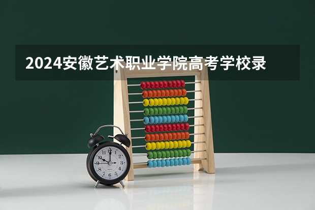 2024安徽艺术职业学院高考学校录取分数线是多少？