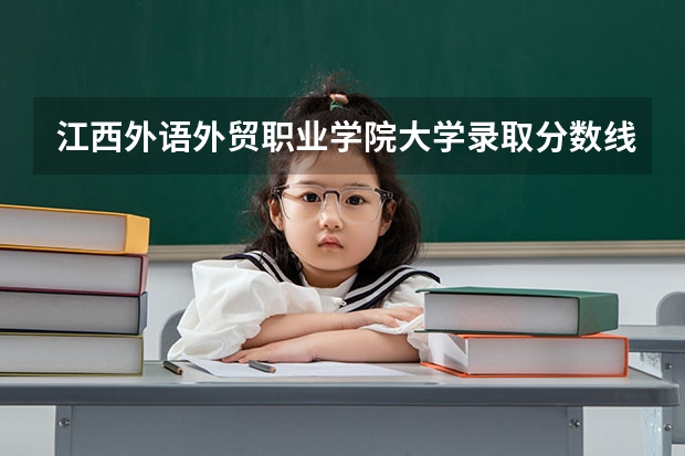 江西外语外贸职业学院大学录取分数线是多少？