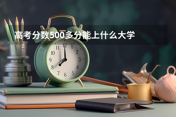 高考分数500多分能上什么大学