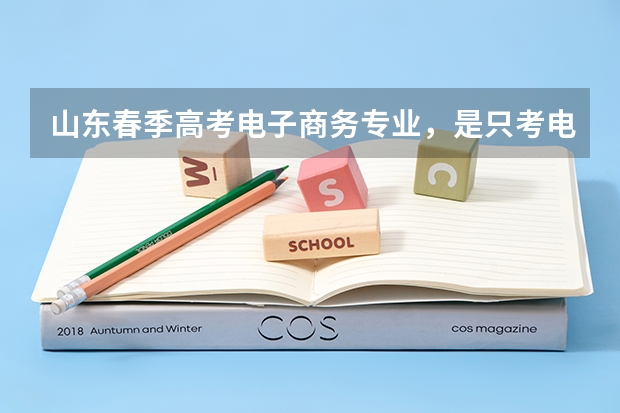 山东春季高考电子商务专业，是只考电子商务这方便的知识吗？