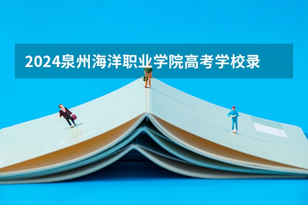 2024泉州海洋职业学院高考学校录取分数线是多少？