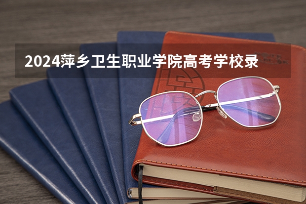 2024萍乡卫生职业学院高考学校录取分数线是多少？
