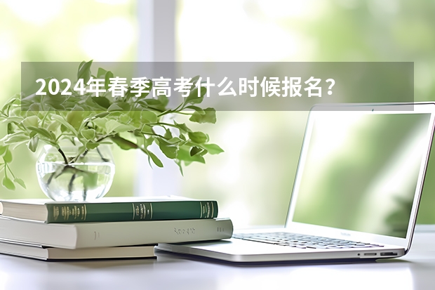 2024年春季高考什么时候报名？