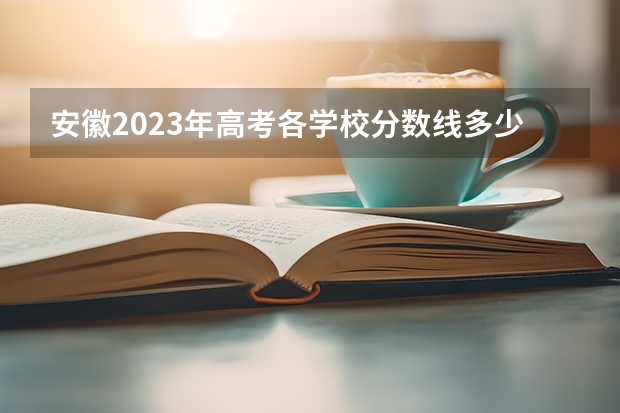 安徽2023年高考各学校分数线多少分？