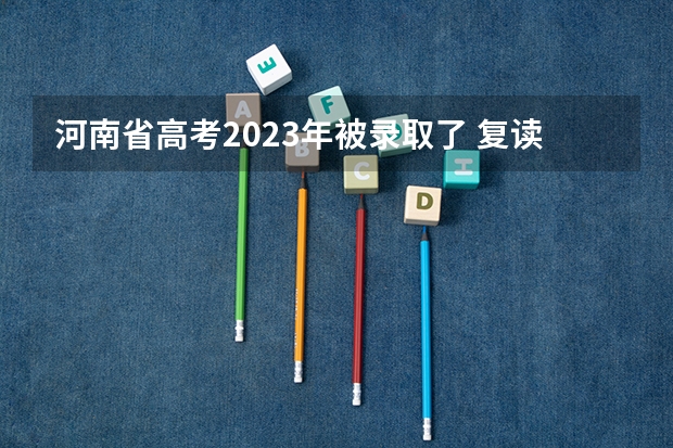 河南省高考2023年被录取了 复读会影响志愿填报吗？