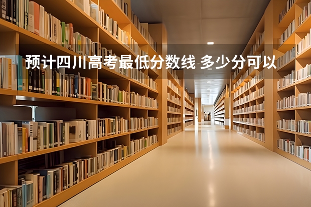 预计四川高考最低分数线 多少分可以上大学