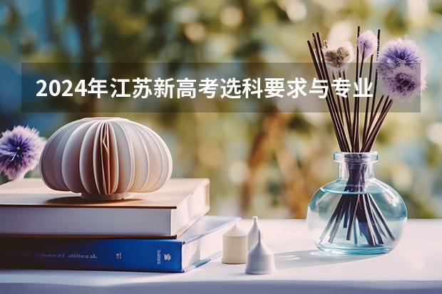 2024年江苏新高考选科要求与专业对照表 2024广东高考选科要求