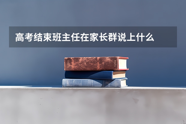 高考结束班主任在家长群说上什么