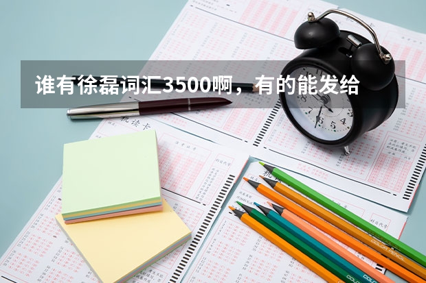 谁有徐磊词汇3500啊，有的能发给我吗，谢谢。百度云：金陵子弟江湖客