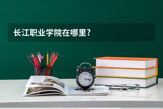长江职业学院在哪里?